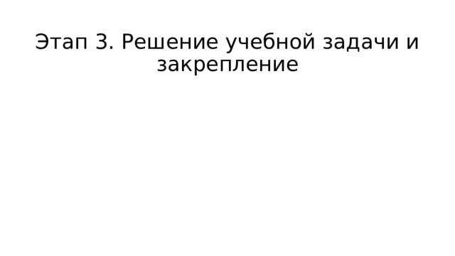 Этап 3. Решение учебной задачи и закрепление 