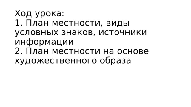 Ход урока:  1. План местности, виды условных знаков, источники информации  2. План местности на основе художественного образа      