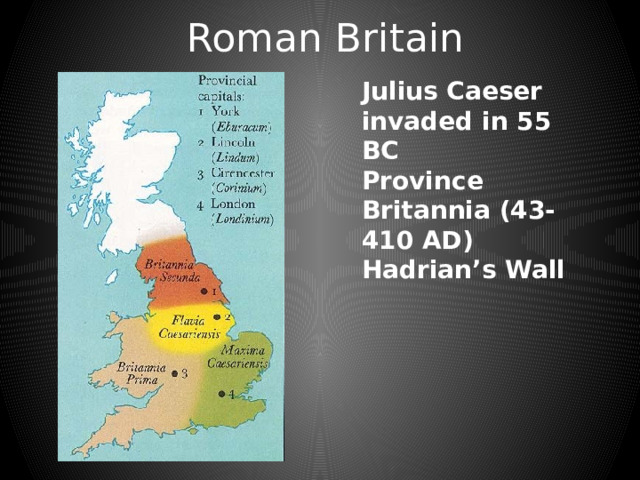 Roman Britain Julius Caeser invaded in 55 BC Province Britannia (43-410 AD) Hadrian’s Wall 