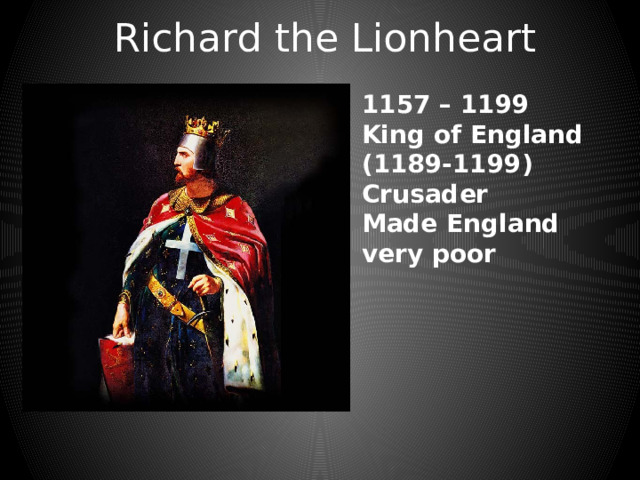 Richard the Lionheart 1157 – 1199 King of England (1189-1199) Crusader Made England very poor 