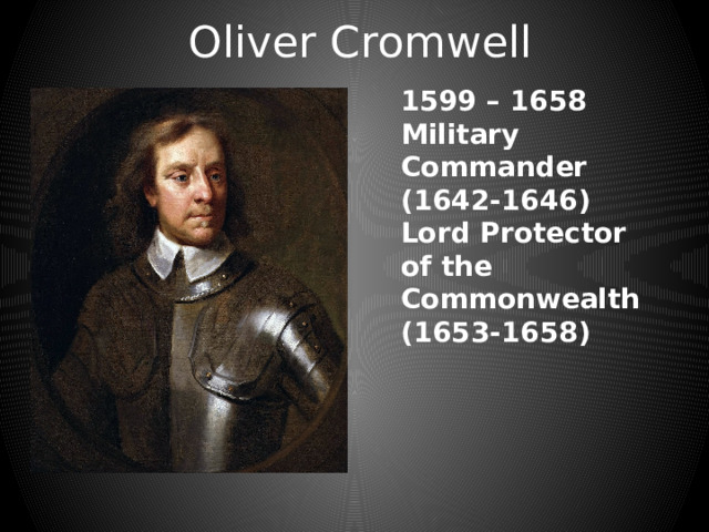 Oliver Cromwell 1599 – 1658 Military Commander (1642-1646) Lord Protector of the Commonwealth (1653-1658) 