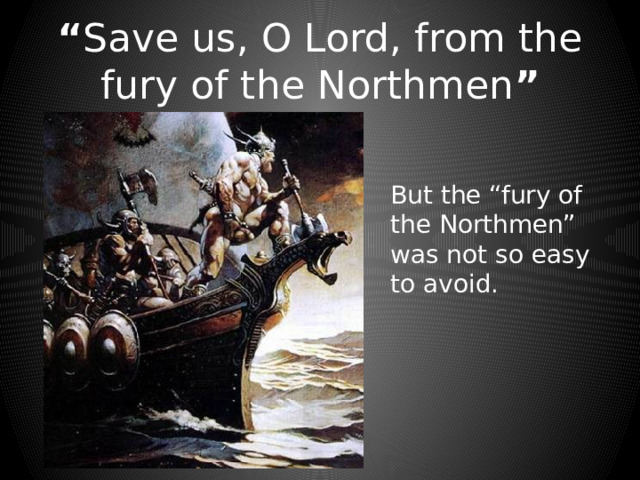 “ Save us, O Lord, from the fury of the Northmen ” But the “fury of the Northmen” was not so easy to avoid. 