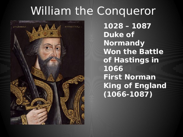 William the Conqueror 1028 – 1087 Duke of Normandy Won the Battle of Hastings in 1066 First Norman King of England (1066-1087) 