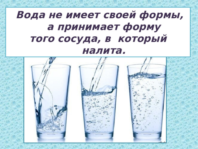  Вода не имеет своей формы, а принимает форму того сосуда, в который налита. 
