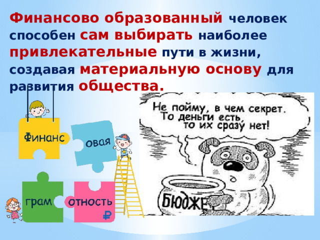 Финансово образованный человек способен сам выбирать наиболее привлекательные пути в жизни, создавая материальную основу для развития общества. 