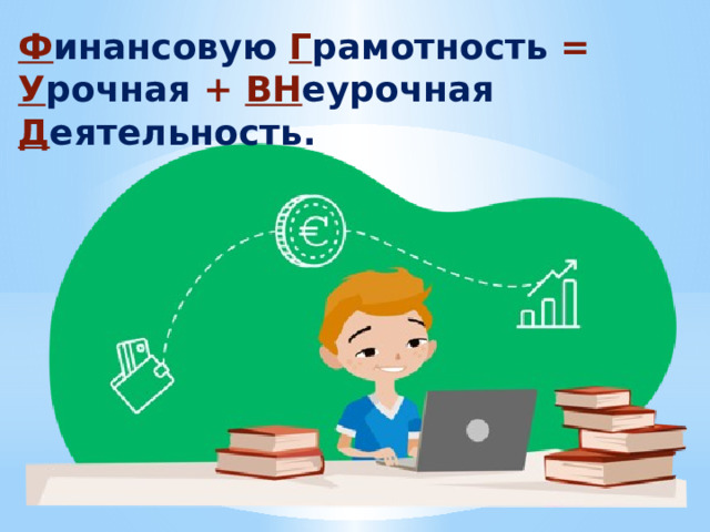 Ф инансовую Г рамотность = У рочная +  ВН еурочная Д еятельность. 
