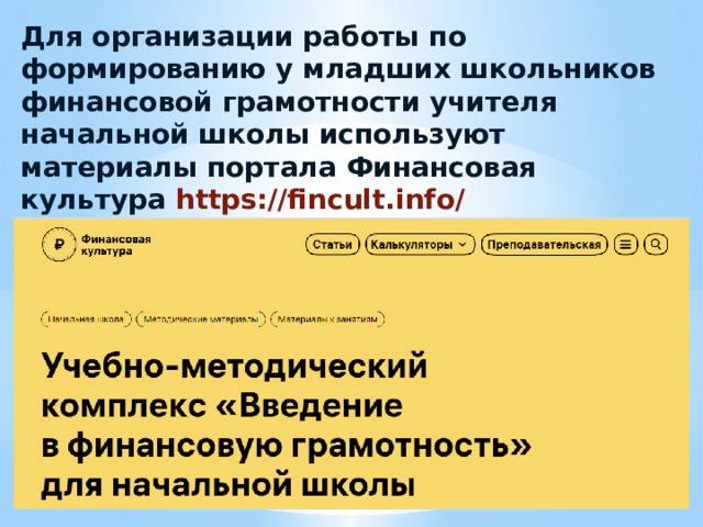 Для организации работы по формированию у младших школьников финансовой грамотности учителя начальной школы используют материалы портала Финансовая культура https://fincult.info/ 