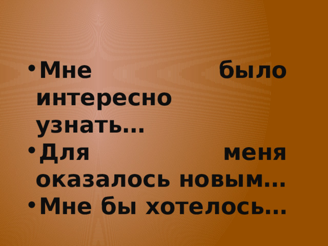 Мне было интересно узнать… Для меня оказалось новым… Мне бы хотелось… 