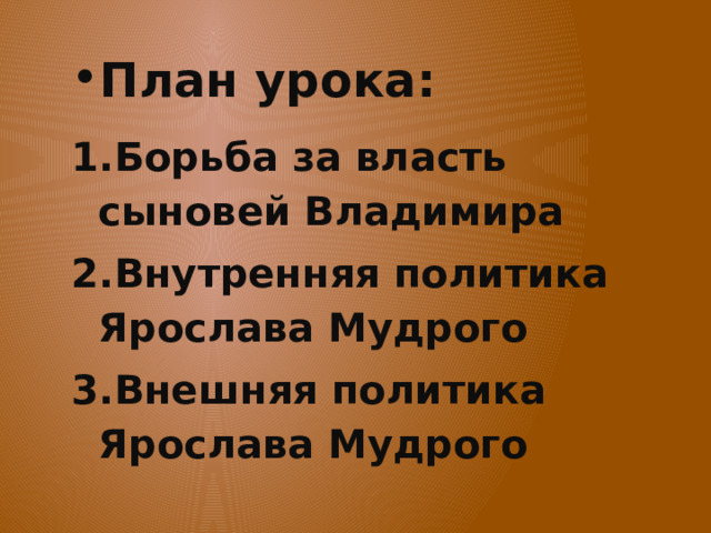 План урока: Борьба за власть сыновей Владимира Внутренняя политика Ярослава Мудрого Внешняя политика Ярослава Мудрого  