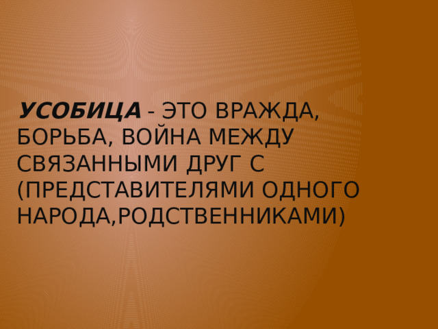    Усобица - это вражда, борьба, война между связанными друг с (представителями одного народа,родственниками)    