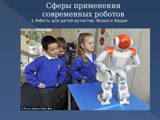 Сферы применения современных роботов Роботы для детей-аутистов: Russel и Kaspar 