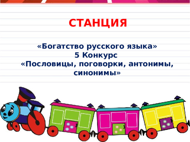  СТАНЦИЯ  «Богатство русского языка» 5 Конкурс «Пословицы, поговорки, антонимы, синонимы»         