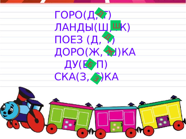 Д Д Ж Б З ГОРО(Д, Т) ЛАНДЫ(Ш, Ж) ПОЕЗ (Д, Т) ДОРО(Ж, Ш)КА ДУ(Б, П) СКА(З, С)КА   Ш      