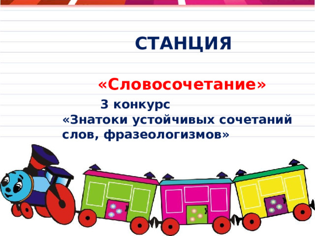  СТАНЦИЯ  «Словосочетание»  3 конкурс «Знатоки устойчивых сочетаний слов, фразеологизмов»         