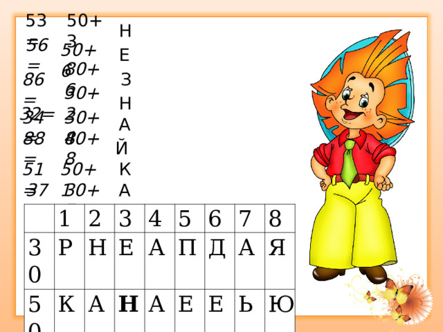 50+3  53=  Н   50+6 56=  Е  86= 80+6  З  32= 30+2 Н 34= 30+4 А 88= 80+8 Й 50+1 К 51= 30+7 А 37= 30 1 50 Р 2 80 Н К 3 Е А 4 Ф Г Н А 5 В А П 6 А Д 7 Е Е М А 8 З Ь Я Ч Ю Й 