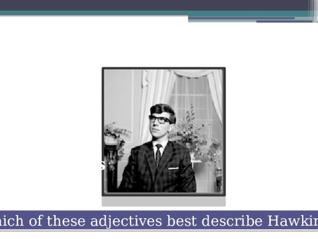 brave determined imaginative jealous athletic ingenious artistic Which of these adjectives best describe Hawking? 