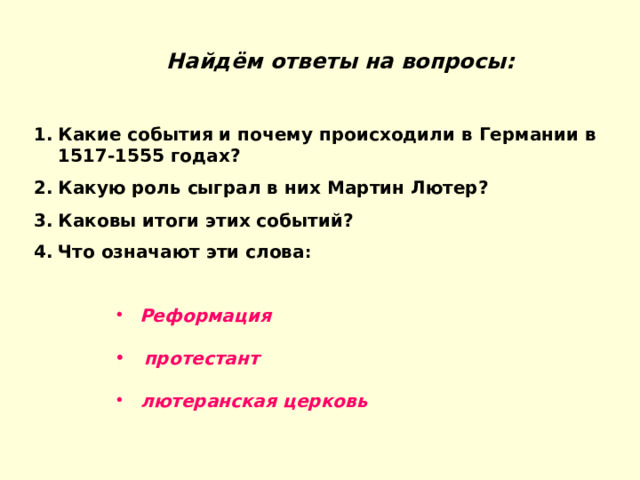  Найдём ответы на вопросы: Какие события и почему происходили в Германии в 1517-1555 годах? Какую роль сыграл в них Мартин Лютер? Каковы итоги этих событий? Что означают эти слова :  Реформация   протестант   лютеранская церковь 