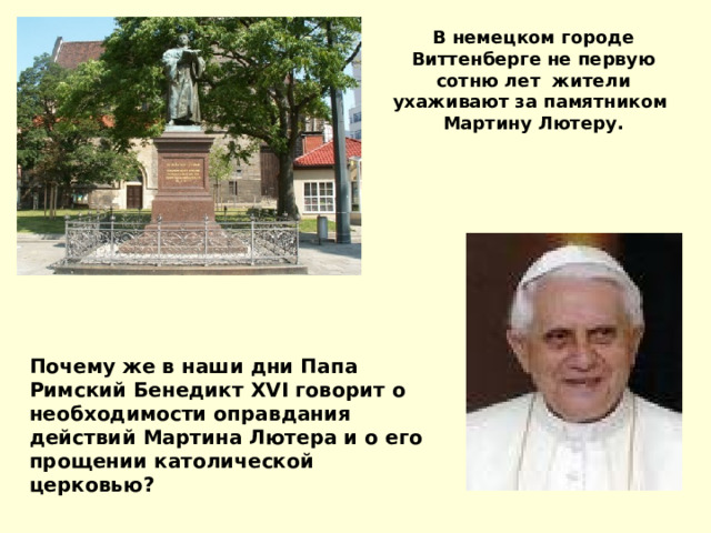 В немецком городе Виттенберге не первую сотню лет жители ухаживают за памятником Мартину Лютеру. Почему же в наши дни Папа Римский Бенедикт XVI говорит о необходимости оправдания действий Мартина Лютера и о его прощении католической церковью? 