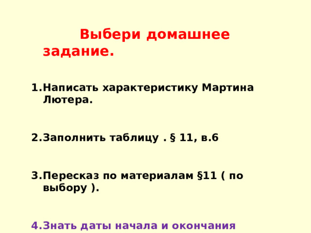  Выбери домашнее задание. Написать характеристику Мартина Лютера.  Заполнить таблицу . § 11, в.6  Пересказ по материалам § 11 ( по выбору ).  Знать даты начала и окончания реформации в Германии, уметь объяснять новые термины и понятия. 