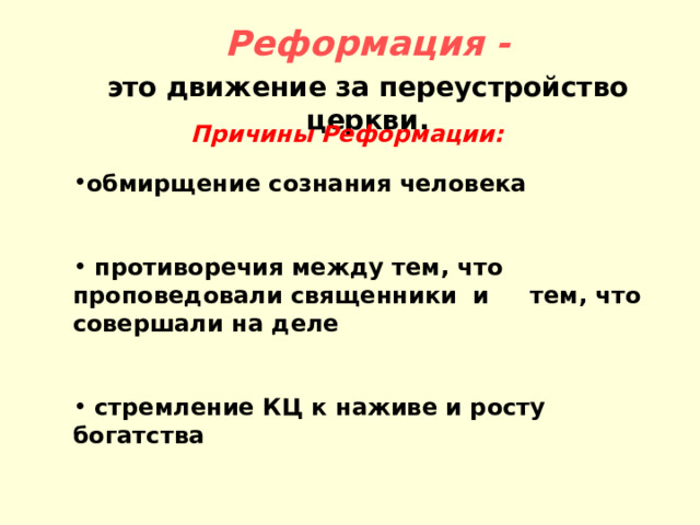  Реформация - это движение за переустройство церкви. Причины Реформации: обмирщение сознания человека    противоречия между тем, что проповедовали священники и тем, что совершали на деле   стремление КЦ к наживе и росту богатства 