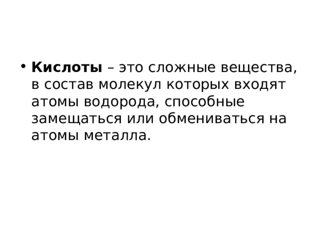 Кислоты – это сложные вещества, в состав молекул которых входят атомы водорода, способные замещаться или обмениваться на атомы металла. 