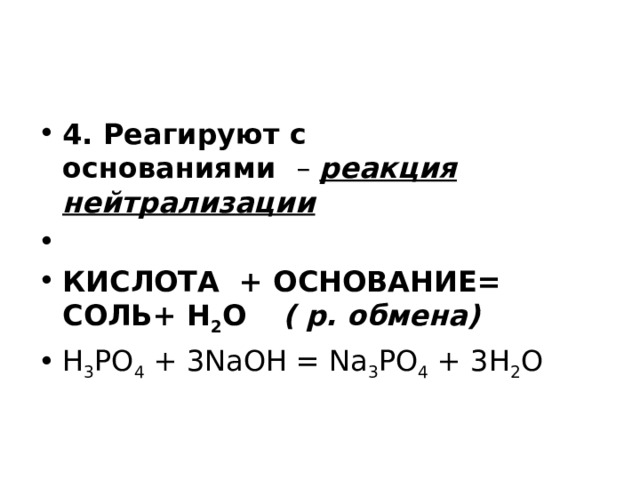 4. Реагируют с основаниями   –  реакция нейтрализации   КИСЛОТА  + ОСНОВАНИЕ= СОЛЬ+ H 2 O      ( р. обмена) H 3 PO 4  + 3NaOH = Na 3 PO 4  + 3H 2 O 