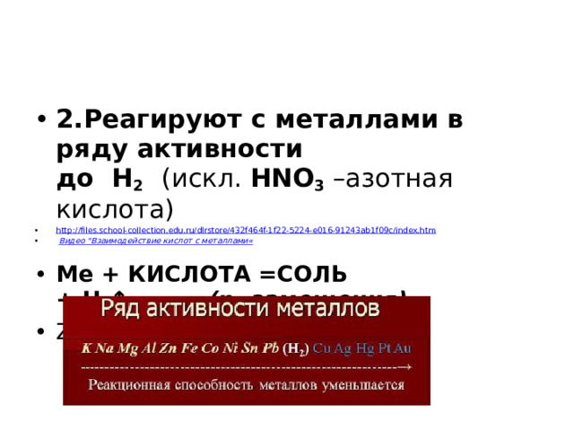 2.Реагируют с металлами в ряду активности до  H 2    (искл.  HNO 3  –азотная кислота)                                          http://files.school-collection.edu.ru/dlrstore/432f464f-1f22-5224-e016-91243ab1f09c/index.htm   Видео 