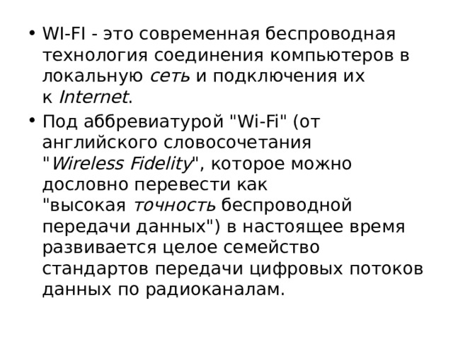 WI-FI - это современная беспроводная технология соединения компьютеров в локальную  сеть  и подключения их к  Internet . Под аббревиатурой 