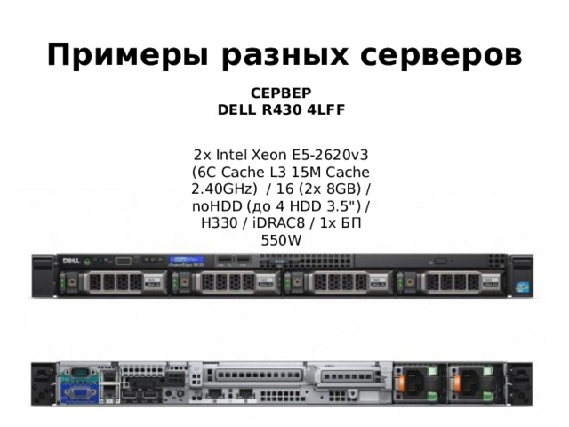 Примеры разных серверов СЕРВЕР  DELL R430 4LFF 2x Intel Xeon E5-2620v3 (6C Cache L3 15M Cache 2.40GHz) / 16 (2x 8GB) / noHDD (до 4 HDD 3.5