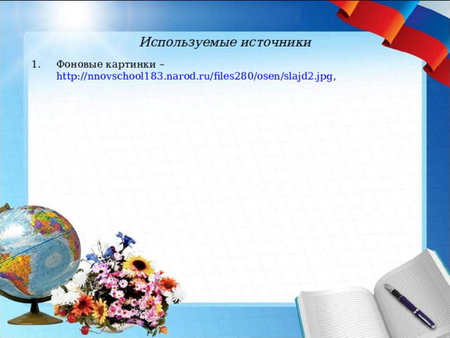 Используемые источники Фоновые картинки – http://nnovschool183.narod.ru/files280/osen/slajd2.jpg ,   