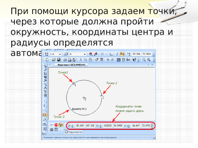 При помощи курсора задаем точки, через которые должна пройти окружность, координаты центра и радиусы определятся автоматически. 