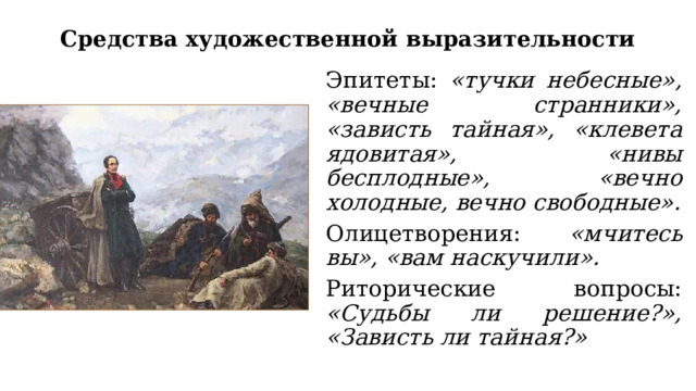 Средства художественной выразительности Эпитеты: «тучки небесные», «вечные странники», «зависть тайная», «клевета ядовитая», «нивы бесплодные», «вечно холодные, вечно свободные». Олицетворения: «мчитесь вы», «вам наскучили». Риторические вопросы: «Судьбы ли решение?», «Зависть ли тайная?» 