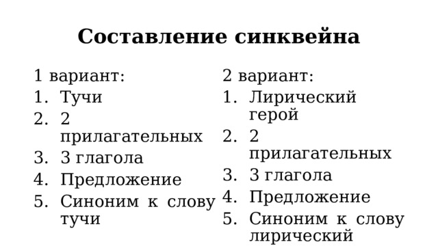 Составление синквейна 1 вариант: Тучи 2 прилагательных 3 глагола Предложение Синоним к слову тучи 2 вариант: Лирический герой 2 прилагательных 3 глагола Предложение Синоним к слову лирический герой. 