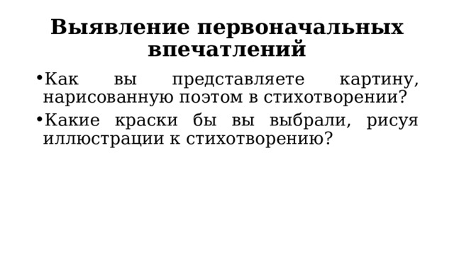 Выявление первоначальных впечатлений Как вы представляете картину, нарисованную поэтом в стихотворении? Какие краски бы вы выбрали, рисуя иллюстрации к стихотворению? 