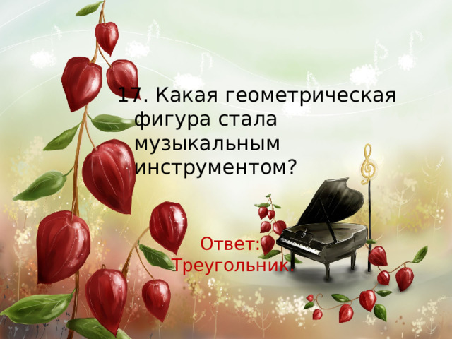 17. Какая геометрическая фигура стала музыкальным инструментом? Ответ: Треугольник. 