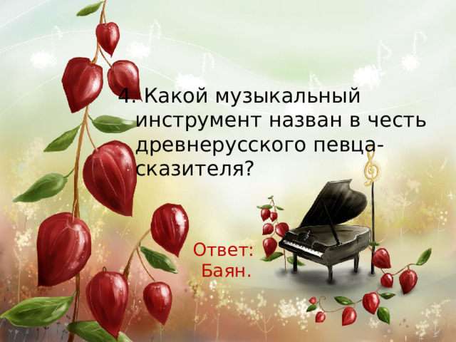 4. Какой музыкальный инструмент назван в честь древнерусского певца-сказителя? Ответ: Баян. 