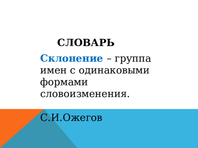 СЛОВАРЬ Склонение – группа имен с одинаковыми формами словоизменения. С.И.Ожегов 