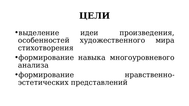 ЦЕЛИ выделение идеи произведения, особенностей художественного мира стихотворения формирование навыка многоуровневого анализа формирование нравственно-эстетических представлений 