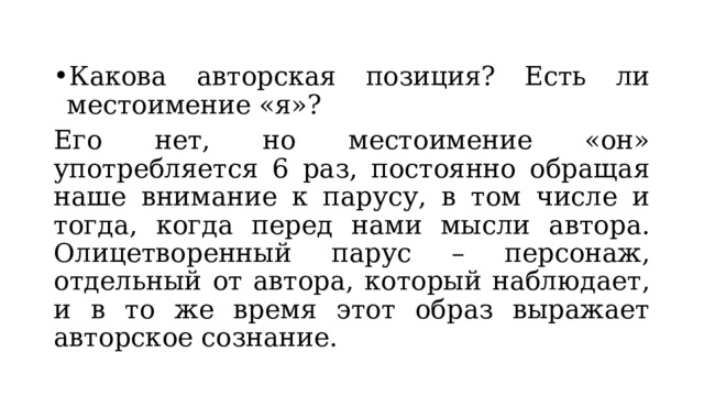 Какова авторская позиция? Есть ли местоимение «я»? Его нет, но местоимение «он» употребляется 6 раз, постоянно обращая наше внимание к парусу, в том числе и тогда, когда перед нами мысли автора. Олицетворенный парус – персонаж, отдельный от автора, который наблюдает, и в то же время этот образ выражает авторское сознание. 