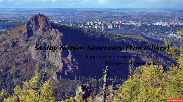 Stolby Nature Sanctuary (The Pillars) Выполнили ученицы 7у класса Косянчук Ксения и Ко 