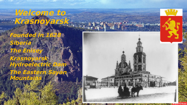 Welcome to Krasnoyarsk Founded in 1628 Siberia The Enisey Krasnoyarsk Hydroelectric Dam The Eastern Sayan Mountains 