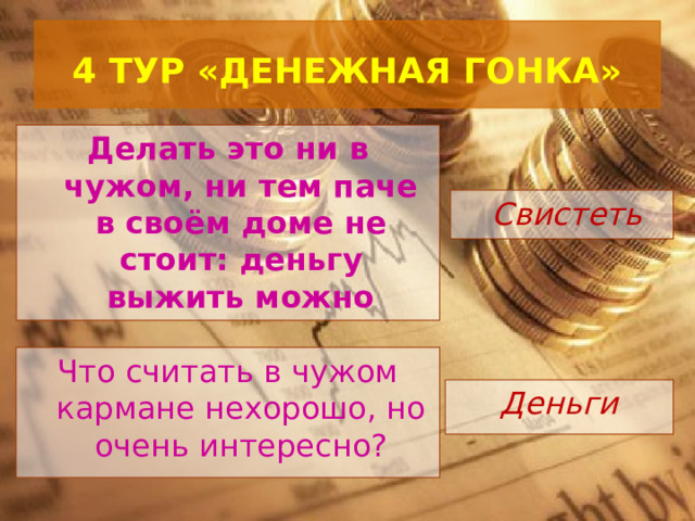  4 ТУР «ДЕНЕЖНАЯ ГОНКА»   Делать это ни в чужом, ни тем паче в своём доме не стоит: деньгу выжить можно    Свистеть Что считать в чужом кармане нехорошо, но очень интересно? Деньги 
