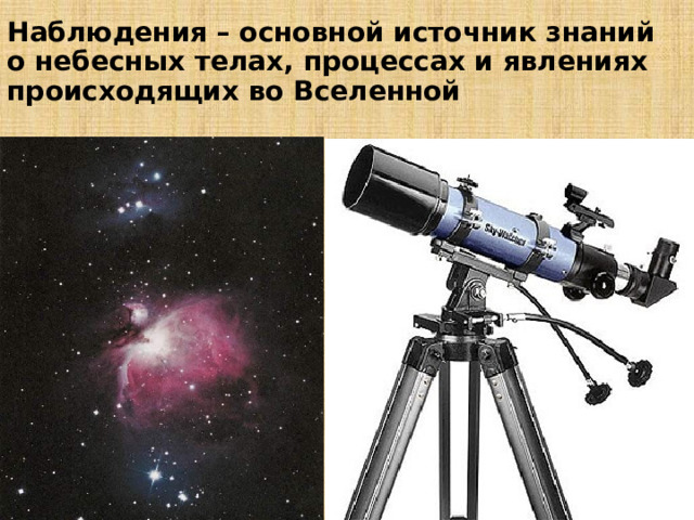 Наблюдения – основной источник знаний о небесных телах, процессах и явлениях происходящих во Вселенной 