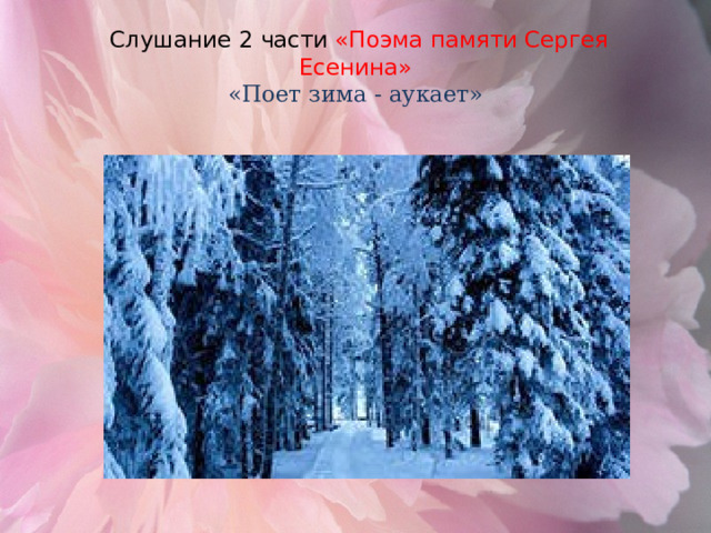  Слушание 2 части «Поэма памяти Сергея Есенина»  «Поет зима - аукает» 