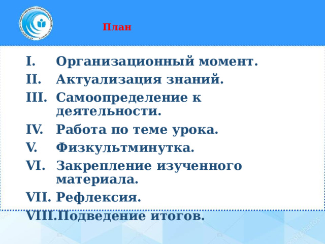    План    Организационный момент. Актуализация знаний. Самоопределение к деятельности. Работа по теме урока. Физкультминутка. Закрепление изученного материала. Рефлексия. Подведение итогов.  