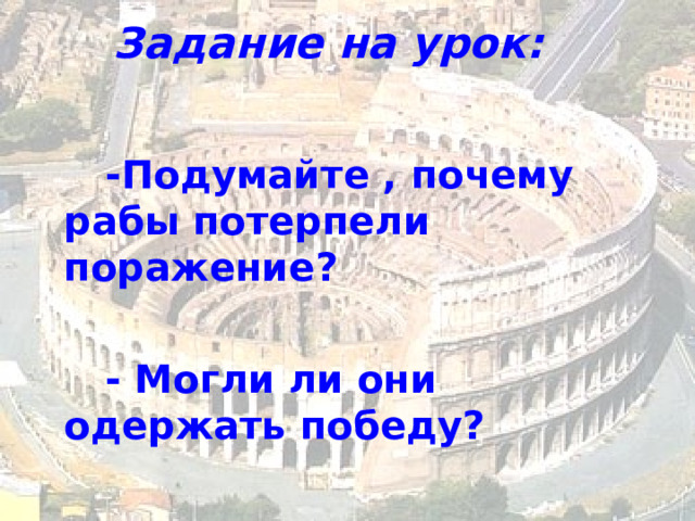 Задание на урок:   -Подумайте , почему рабы потерпели поражение ?  - Могли ли они одержать победу ?   