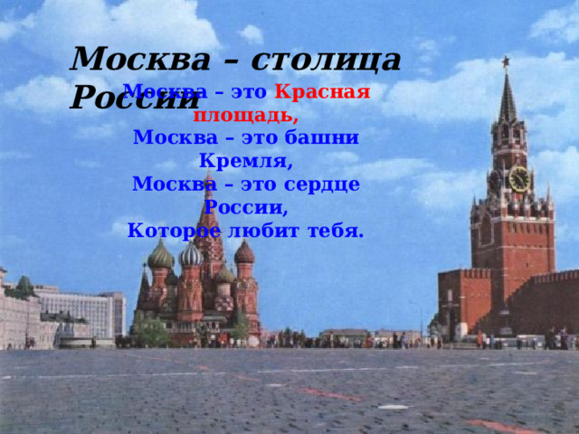 Москва – столица России Москва – это Красная площадь, Москва – это башни Кремля, Москва – это сердце России, Которое любит тебя.  