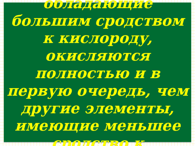 При этом элементы, обладающие большим сродством к кислороду, окисляются полностью и в первую очередь, чем другие элементы, имеющие меньшее сродство к кислороду. 