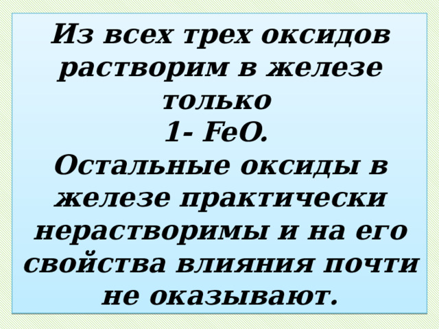 Из всех трех оксидов растворим в железе только  1- FeO.  Остальные оксиды в железе практически нерастворимы и на его свойства влияния почти не оказывают. 