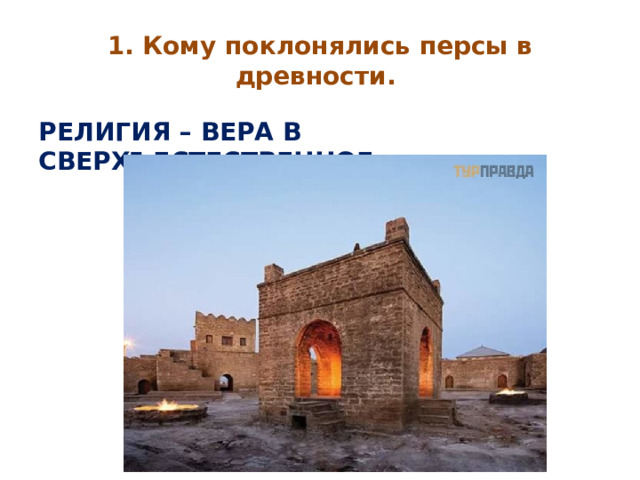 1. Кому поклонялись персы в древности. РЕЛИГИЯ – ВЕРА В СВЕРХЪЕСТЕСТВЕННОЕ. 